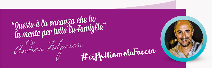 Ci mettiamo la faccia! Questa è la vacanza che ho in mente per tutta la famiglia. Andrea Falzaresi